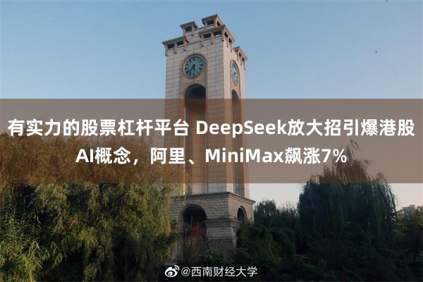 有实力的股票杠杆平台 DeepSeek放大招引爆港股AI概念，阿里、MiniMax飙涨7%
