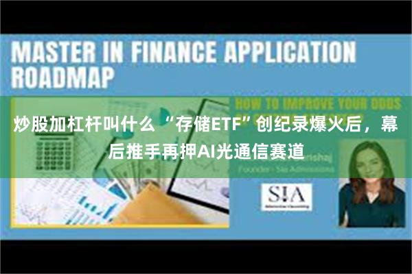 炒股加杠杆叫什么 “存储ETF”创纪录爆火后，幕后推手再押AI光通信赛道