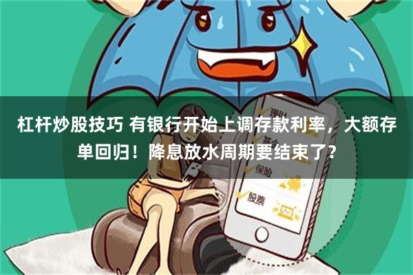 杠杆炒股技巧 有银行开始上调存款利率，大额存单回归！降息放水周期要结束了？