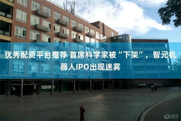 优秀配资平台推荐 首席科学家被“下架”，智元机器人IPO出现迷雾