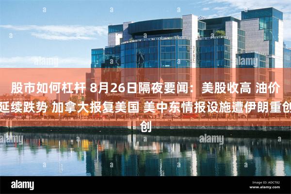 股市如何杠杆 8月26日隔夜要闻：美股收高 油价延续跌势 加拿大报复美国 美中东情报设施遭伊朗重创