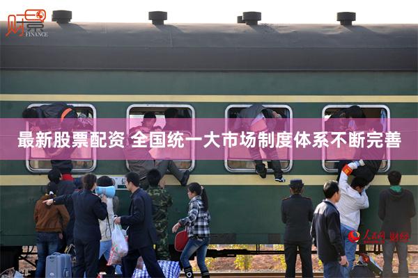 最新股票配资 全国统一大市场制度体系不断完善