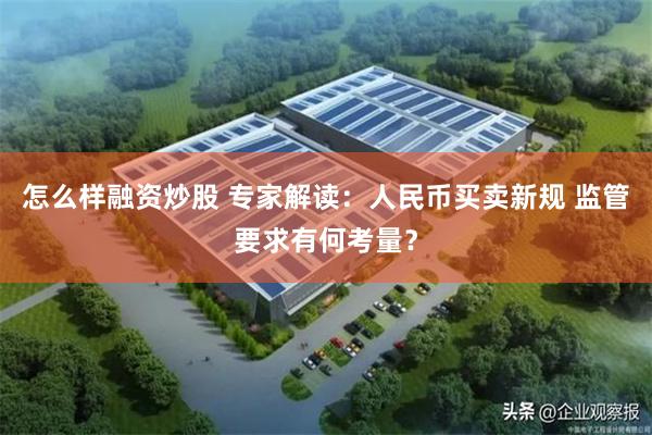 怎么样融资炒股 专家解读：人民币买卖新规 监管要求有何考量？