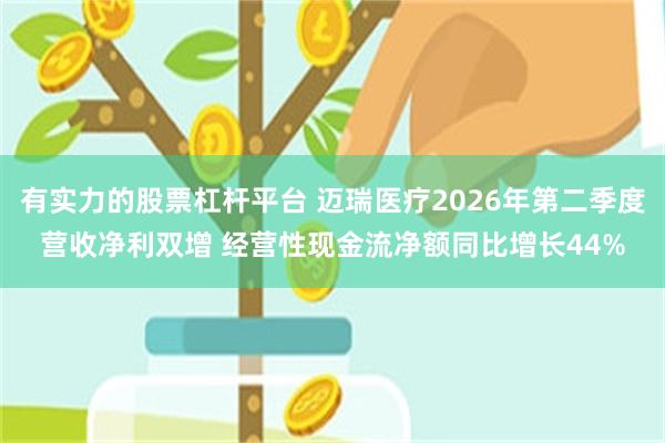 有实力的股票杠杆平台 迈瑞医疗2026年第二季度营收净利双增 经营性现金流净额同比增长44%
