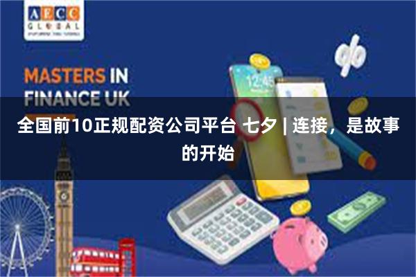 全国前10正规配资公司平台 七夕 | 连接，是故事的开始