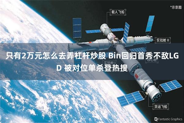 只有2万元怎么去弄杠杆炒股 Bin回归首秀不敌LGD 被对位单杀登热搜
