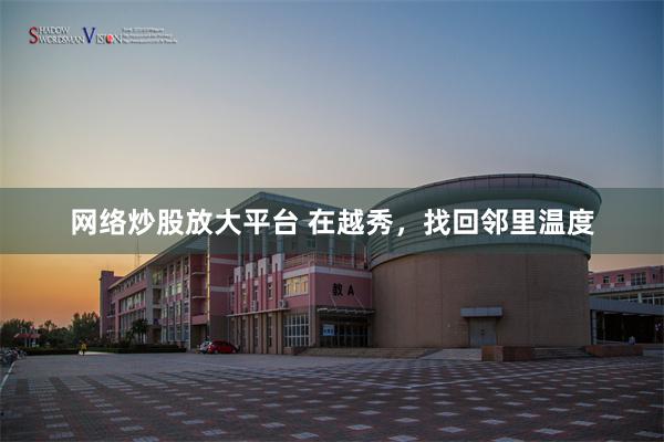 网络炒股放大平台 在越秀，找回邻里温度