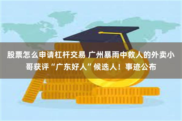股票怎么申请杠杆交易 广州暴雨中救人的外卖小哥获评“广东好人”候选人!事迹公布