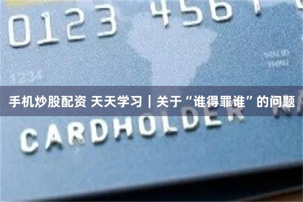 手机炒股配资 天天学习|关于“谁得罪谁”的问题