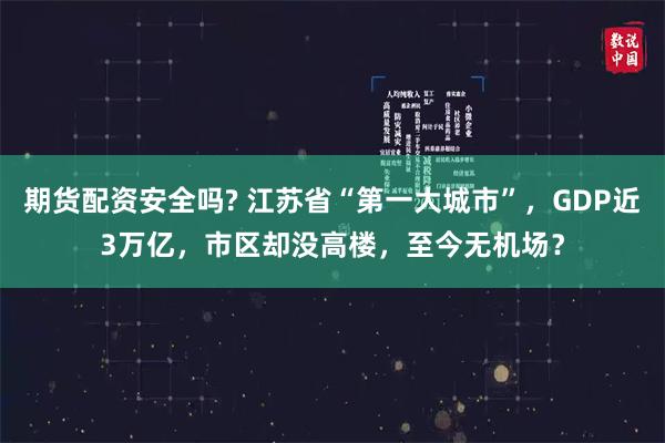 期货配资安全吗? 江苏省“第一大城市”,GDP近3万亿,市区却没高楼,至今无机场?