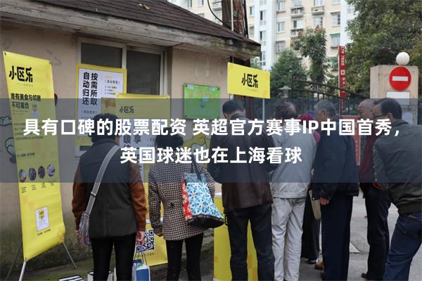 具有口碑的股票配资 英超官方赛事IP中国首秀，英国球迷也在上海看球