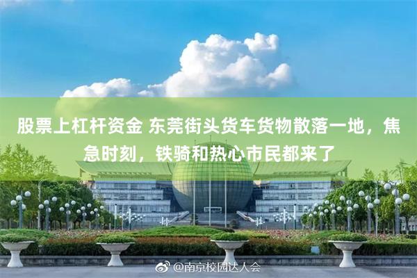 股票上杠杆资金 东莞街头货车货物散落一地，焦急时刻，铁骑和热心市民都来了