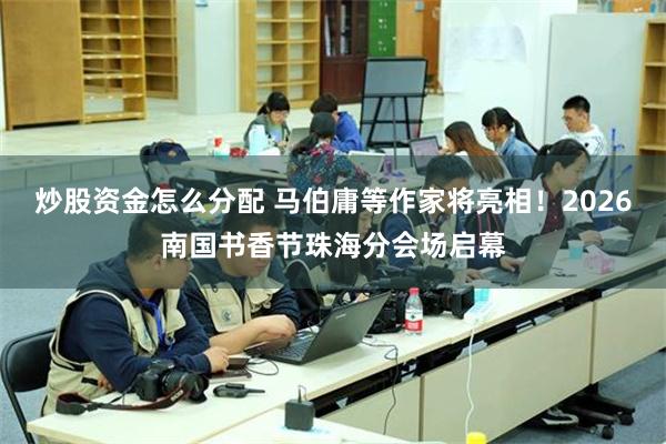 炒股资金怎么分配 马伯庸等作家将亮相！2026南国书香节珠海分会场启幕
