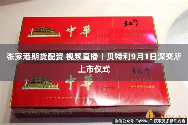 张家港期货配资 视频直播丨贝特利9月1日深交所上市仪式