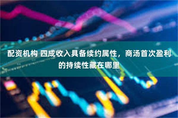 配资机构 四成收入具备续约属性，商汤首次盈利的持续性藏在哪里
