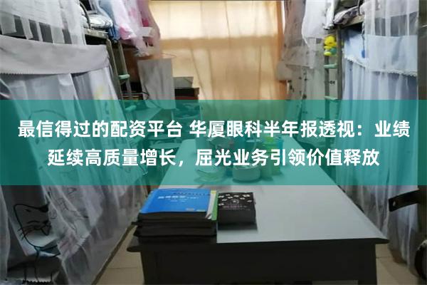 最信得过的配资平台 华厦眼科半年报透视：业绩延续高质量增长，屈光业务引领价值释放