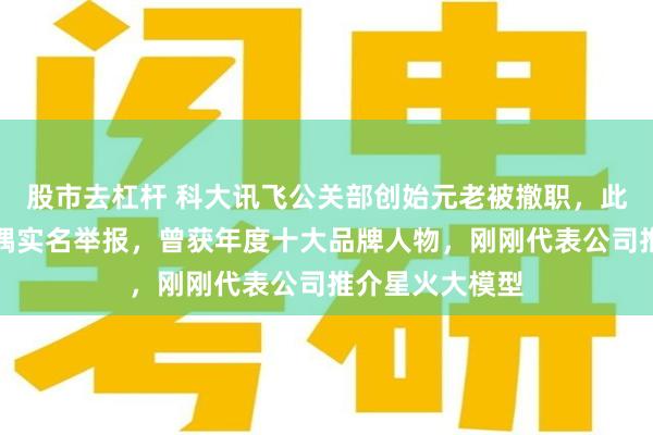 股市去杠杆 科大讯飞公关部创始元老被撤职，此前遭女员工配偶实名举报，曾获年度十大品牌人物，刚刚代表公司推介星火大模型
