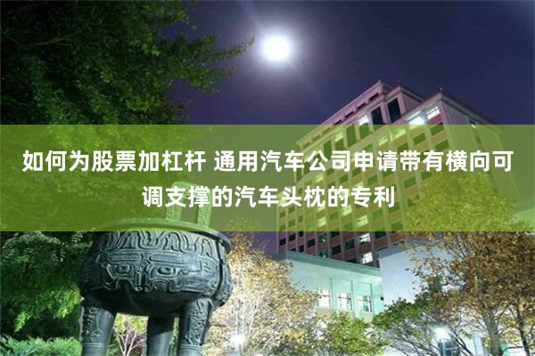 如何为股票加杠杆 通用汽车公司申请带有横向可调支撑的汽车头枕的专利