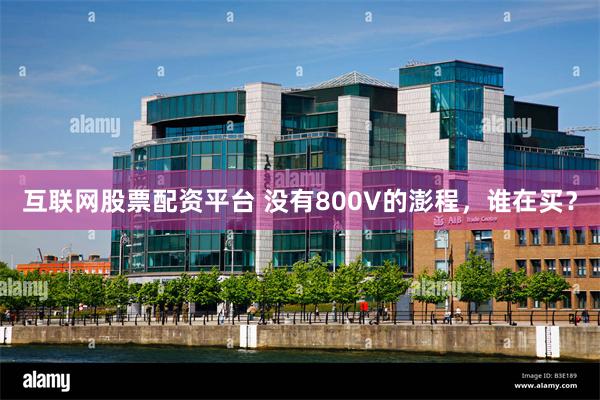 互联网股票配资平台 没有800V的澎程,谁在买?