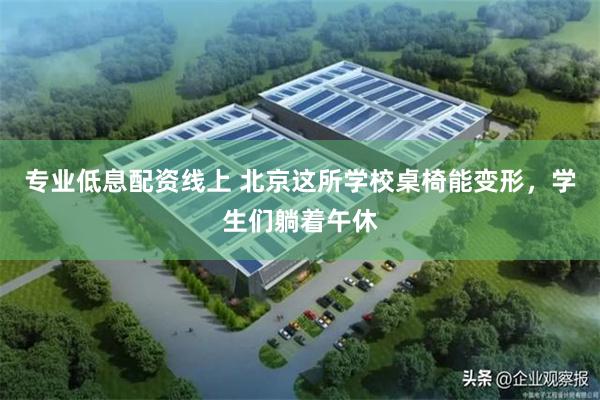 专业低息配资线上 北京这所学校桌椅能变形，学生们躺着午休