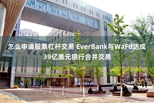 怎么申请股票杠杆交易 EverBank与WaFd达成39亿美元银行合并交易