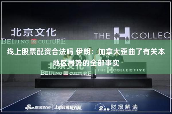 线上股票配资合法吗 伊朗：加拿大歪曲了有关本地区局势的全部事实