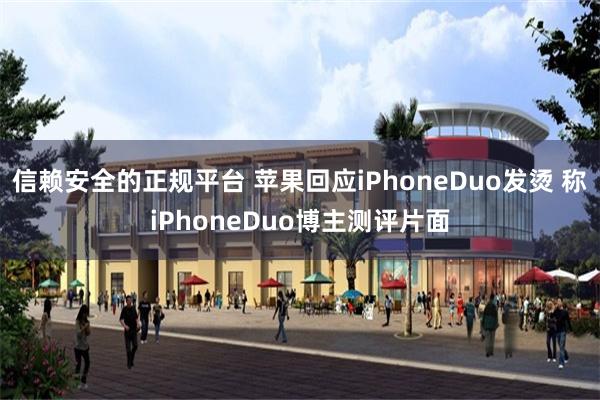 信赖安全的正规平台 苹果回应iPhoneDuo发烫 称iPhoneDuo博主测评片面