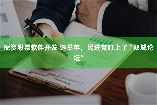 配资股票软件开发 选举年，民进党盯上了“双城论坛”