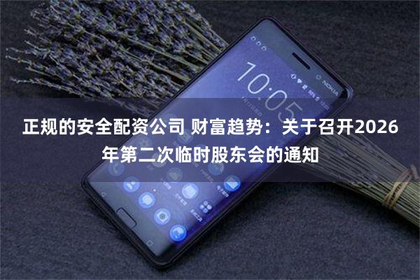 正规的安全配资公司 财富趋势：关于召开2026年第二次临时股东会的通知