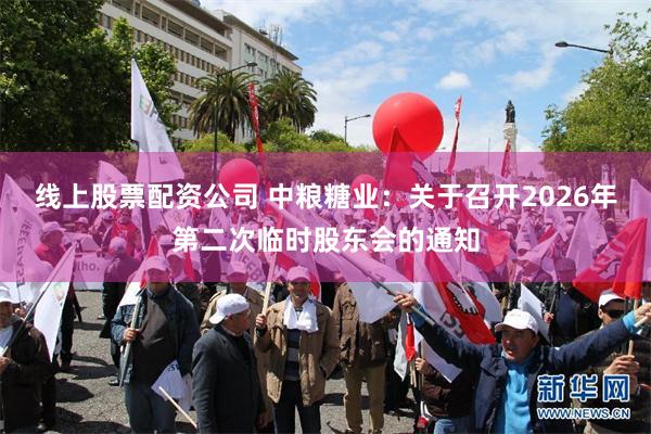线上股票配资公司 中粮糖业：关于召开2026年第二次临时股东会的通知