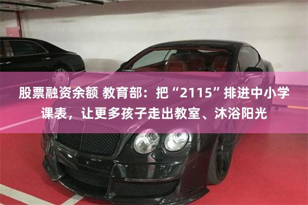股票融资余额 教育部：把“2115”排进中小学课表，让更多孩子走出教室、沐浴阳光
