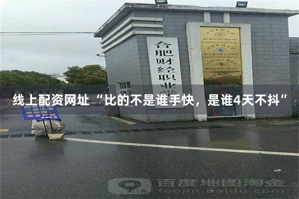 线上配资网址 “比的不是谁手快,是谁4天不抖”