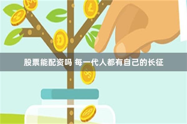 股票能配资吗 每一代人都有自己的长征