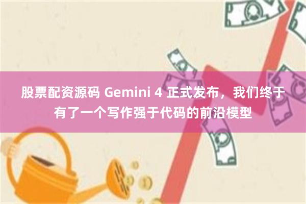 股票配资源码 Gemini 4 正式发布，我们终于有了一个写作强于代码的前沿模型