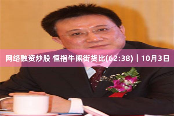 网络融资炒股 恒指牛熊街货比(62:38)︱10月3日