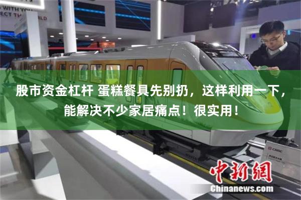 股市资金杠杆 蛋糕餐具先别扔，这样利用一下，能解决不少家居痛点！很实用！