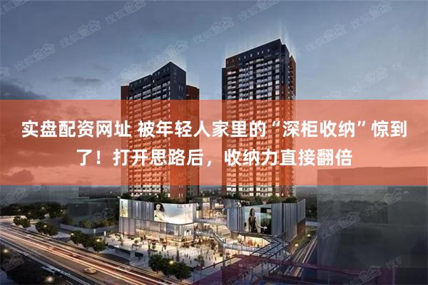 实盘配资网址 被年轻人家里的“深柜收纳”惊到了!打开思路后,收纳力直接翻倍