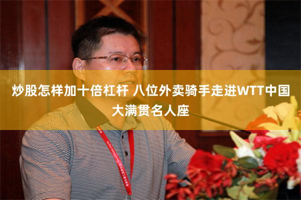 炒股怎样加十倍杠杆 八位外卖骑手走进WTT中国大满贯名人座