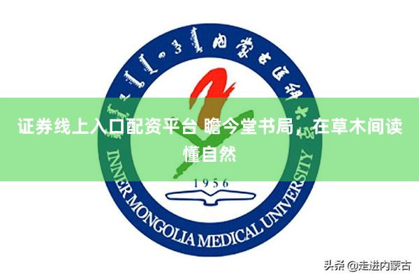 证券线上入口配资平台 瞻今堂书局，在草木间读懂自然