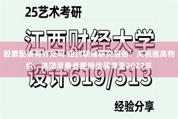 股票配债有好处吗 纽约联储研究报告:关税推高物价,美国消费者要持续买单至2027年