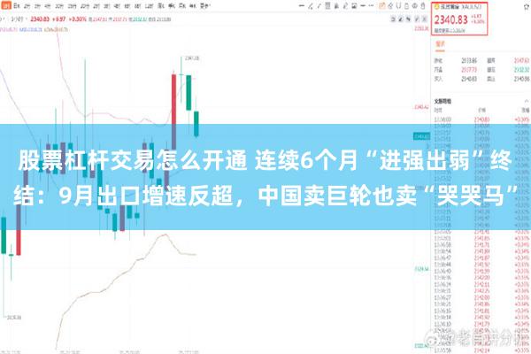 股票杠杆交易怎么开通 连续6个月“进强出弱”终结：9月出口增速反超，中国卖巨轮也卖“哭哭马”
