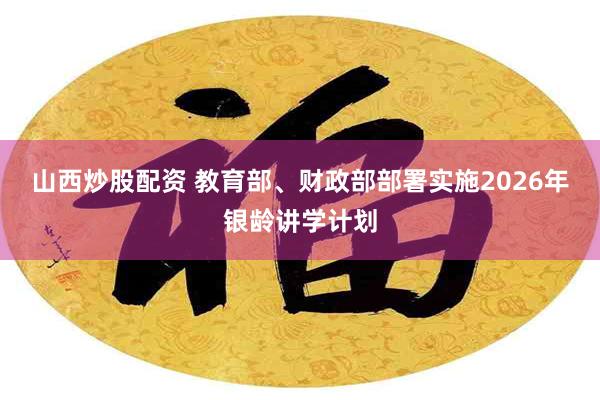 山西炒股配资 教育部、财政部部署实施2026年银龄讲学计划