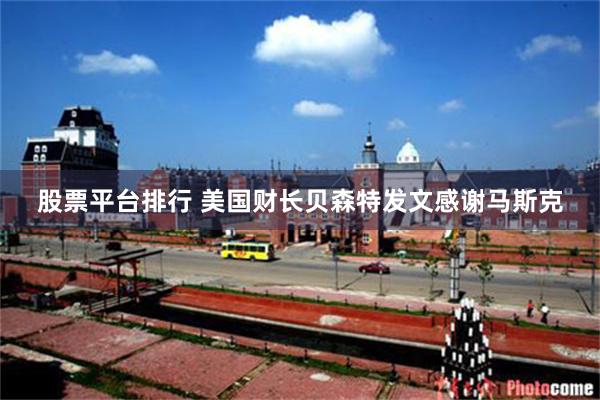 股票平台排行 美国财长贝森特发文感谢马斯克