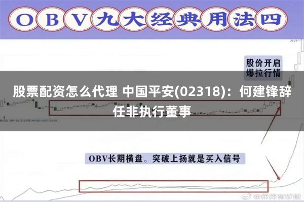 股票配资怎么代理 中国平安(02318)：何建锋辞任非执行董事