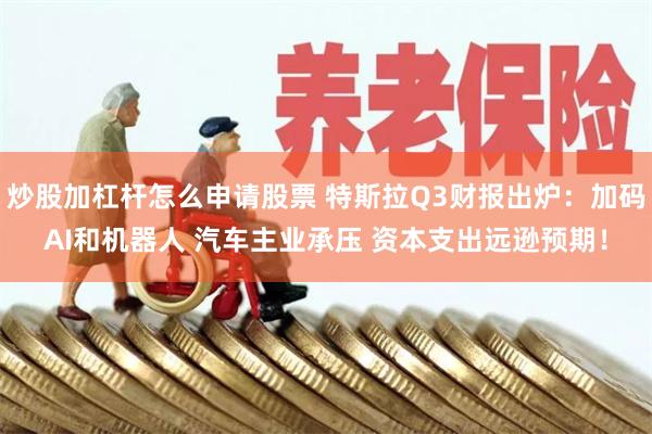 炒股加杠杆怎么申请股票 特斯拉Q3财报出炉:加码AI和机器人 汽车主业承压 资本支出远逊预期!