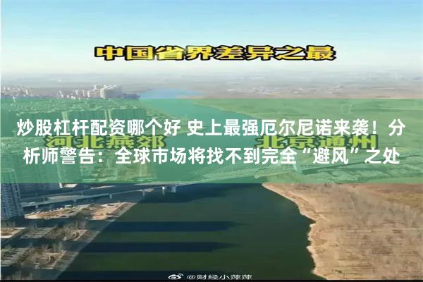 炒股杠杆配资哪个好 史上最强厄尔尼诺来袭！分析师警告：全球市场将找不到完全“避风”之处