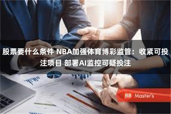 股票要什么条件 NBA加强体育博彩监管:收紧可投注项目 部署AI监控可疑投注